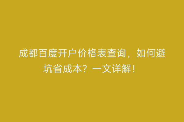 成都百度开户价格表查询,如何避坑省成本?一文详解!