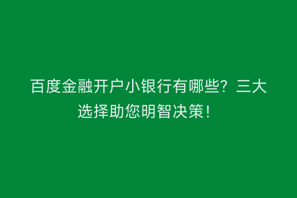 百度金融开户小银行有哪些？三大选择助您明智决策！