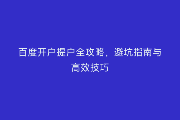 百度开户提户全攻略，避坑指南与高效技巧