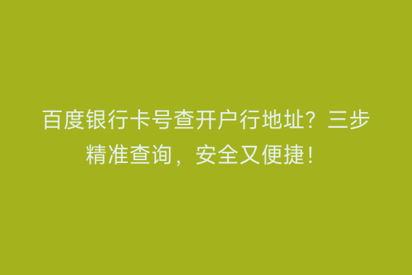 百度银行卡号查开户行地址？三步精准查询，安全又便捷！
