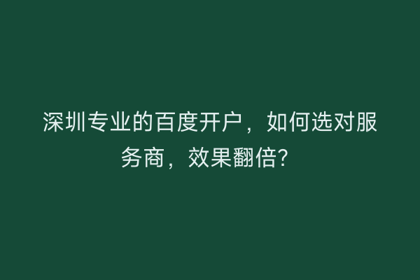 深圳专业的百度开户，如何选对服务商，效果翻倍？