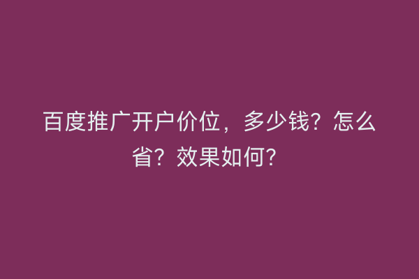百度推广开户价位，多少钱？怎么省？效果如何？