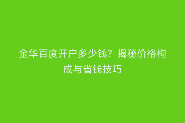 金华百度开户多少钱？揭秘价格构成与省钱技巧