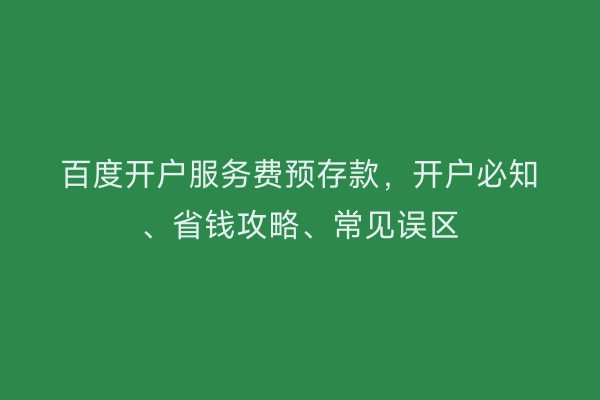 百度开户服务费预存款，开户必知、省钱攻略、常见误区