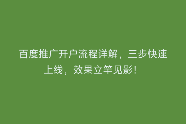 百度推广开户流程详解，三步快速上线，效果立竿见影！