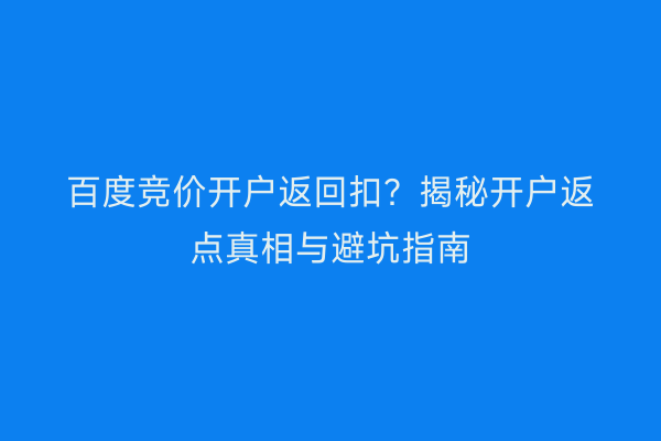 百度竞价开户返回扣？揭秘开户返点真相与避坑指南