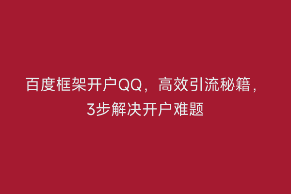 百度框架开户QQ，高效引流秘籍，3步解决开户难题