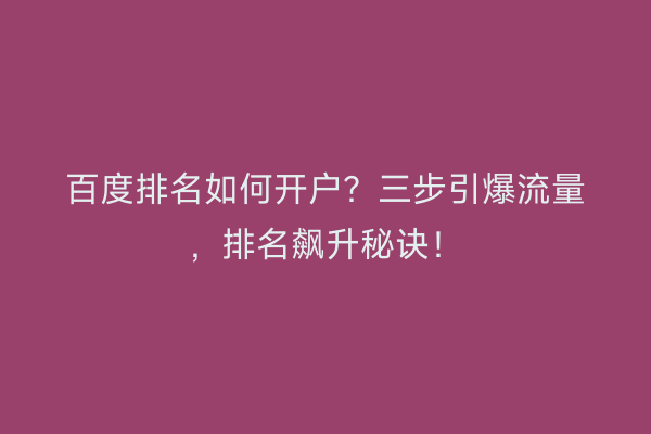 百度排名如何开户？三步引爆流量，排名飙升秘诀！