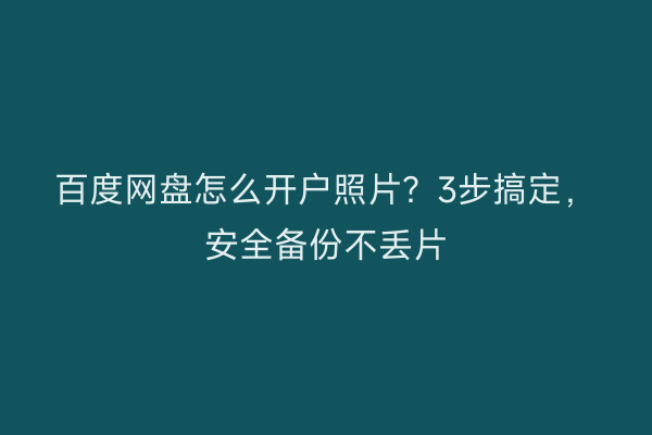 百度网盘怎么开户照片？3步搞定，安全备份不丢片