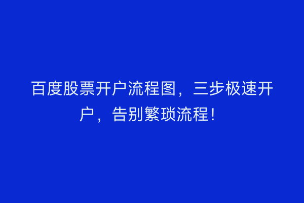 百度股票开户流程图，三步极速开户，告别繁琐流程！