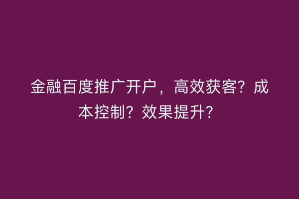 金融百度推广开户，高效获客？成本控制？效果提升？