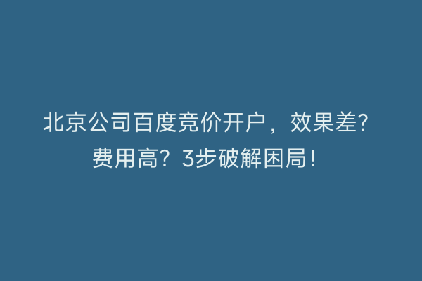 北京公司百度竞价开户，效果差？费用高？3步破解困局！