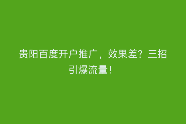 贵阳百度开户推广，效果差？三招引爆流量！