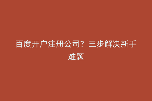 百度开户注册公司？三步解决新手难题