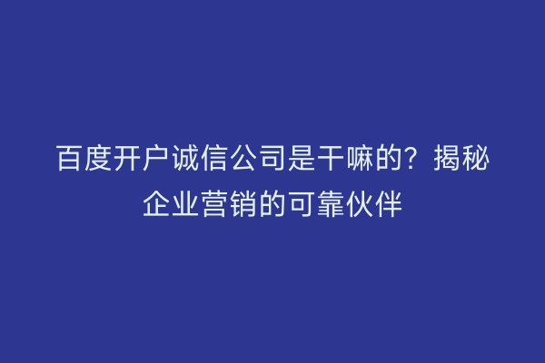 百度开户诚信公司是干嘛的？揭秘企业营销的可靠伙伴