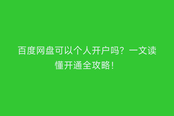 百度网盘可以个人开户吗？一文读懂开通全攻略！