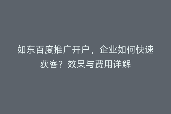 如东百度推广开户，企业如何快速获客？效果与费用详解