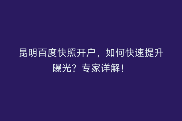 昆明百度快照开户，如何快速提升曝光？专家详解！