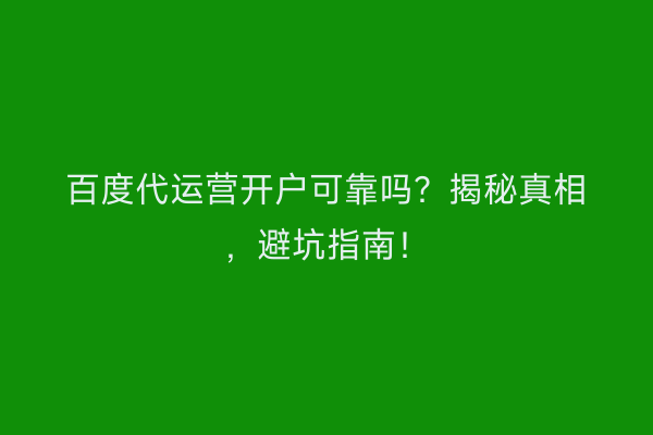 百度代运营开户可靠吗？揭秘真相，避坑指南！