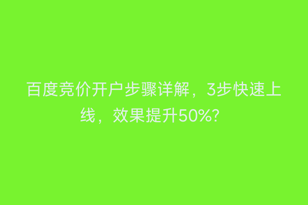 百度竞价开户步骤详解，3步快速上线，效果提升50%？