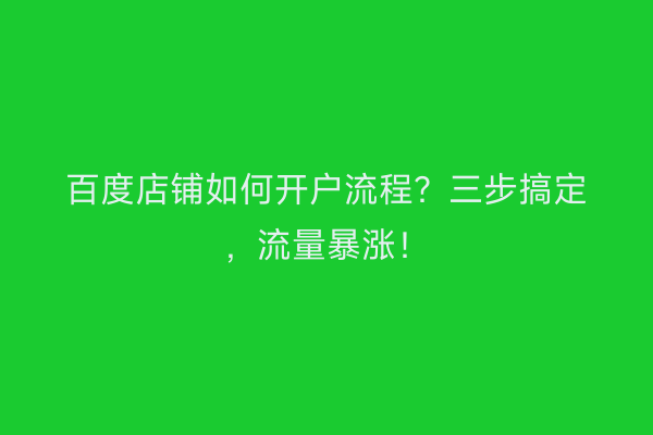 百度店铺如何开户流程？三步搞定，流量暴涨！