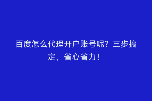 百度怎么代理开户账号呢？三步搞定，省心省力！
