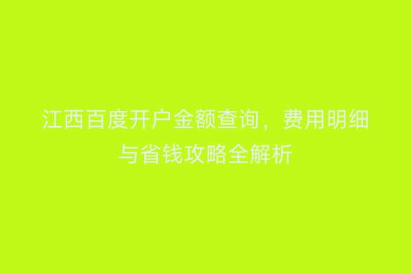 江西百度开户金额查询，费用明细与省钱攻略全解析