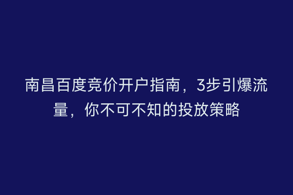 南昌百度竞价开户指南，3步引爆流量，你不可不知的投放策略