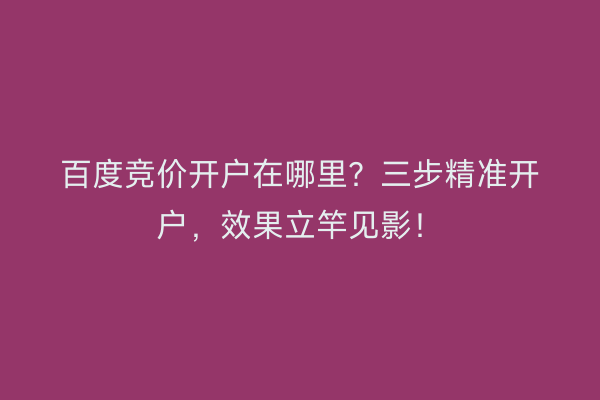 百度竞价开户在哪里？三步精准开户，效果立竿见影！