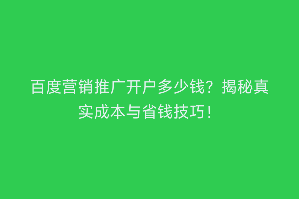 百度营销推广开户多少钱？揭秘真实成本与省钱技巧！