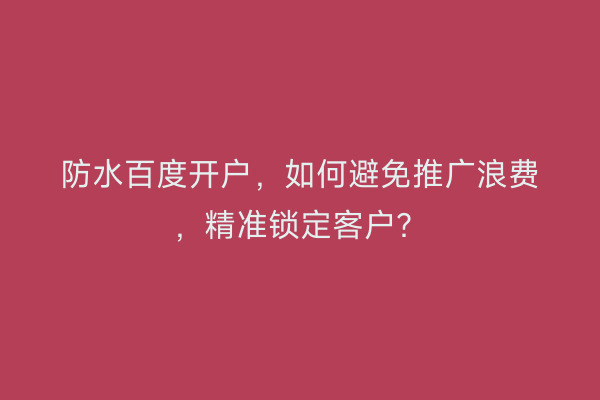 防水百度开户，如何避免推广浪费，精准锁定客户？