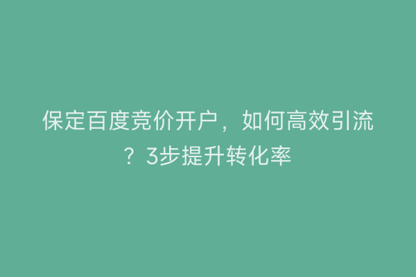 保定百度竞价开户，如何高效引流？3步提升转化率
