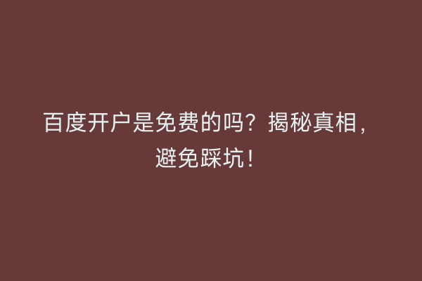 百度开户是免费的吗？揭秘真相，避免踩坑！