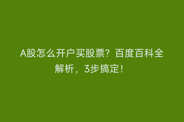 A股怎么开户买股票？百度百科全解析，3步搞定！