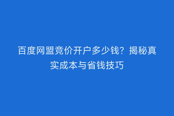 百度网盟竞价开户多少钱？揭秘真实成本与省钱技巧