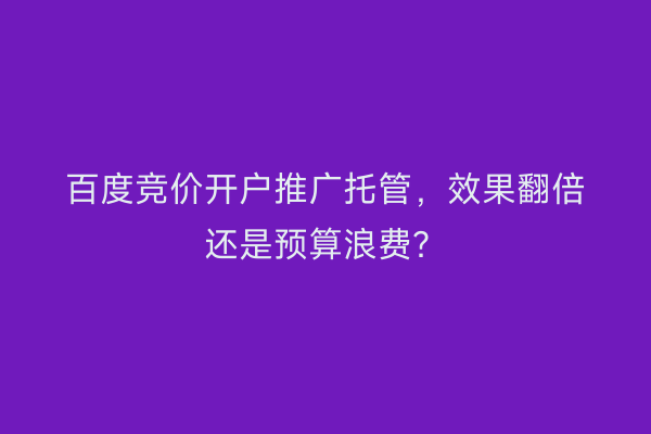 百度竞价开户推广托管，效果翻倍还是预算浪费？