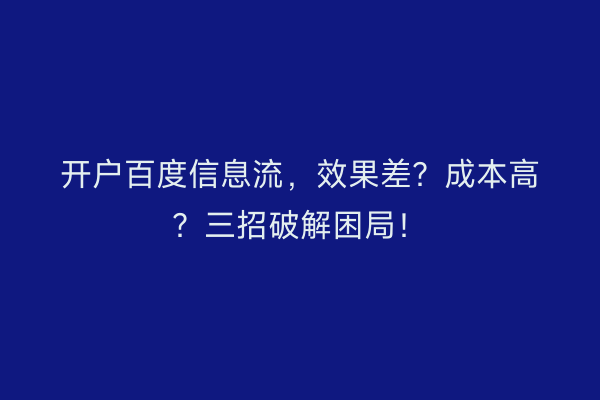 开户百度信息流，效果差？成本高？三招破解困局！