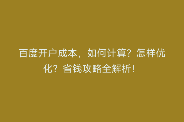 百度开户成本，如何计算？怎样优化？省钱攻略全解析！
