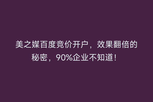 美之媒百度竞价开户，效果翻倍的秘密，90%企业不知道！