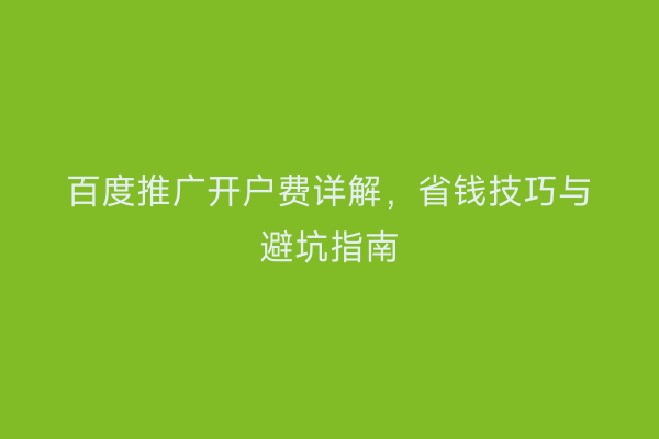 百度推广开户费详解，省钱技巧与避坑指南