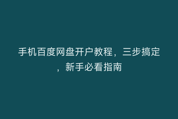 手机百度网盘开户教程，三步搞定，新手必看指南