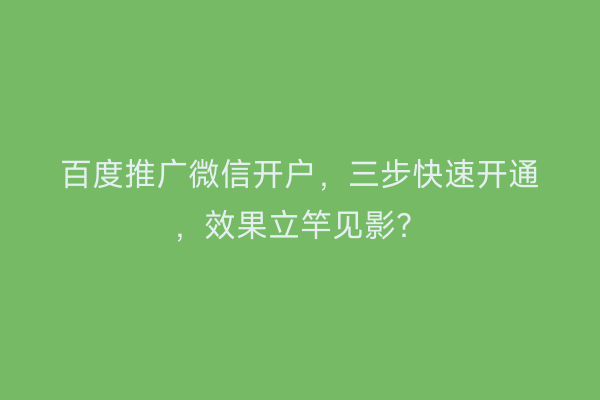 百度推广微信开户，三步快速开通，效果立竿见影？
