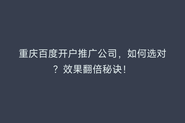重庆百度开户推广公司，如何选对？效果翻倍秘诀！