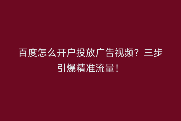 百度怎么开户投放广告视频？三步引爆精准流量！
