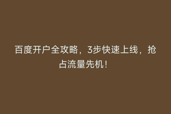百度开户全攻略，3步快速上线，抢占流量先机！