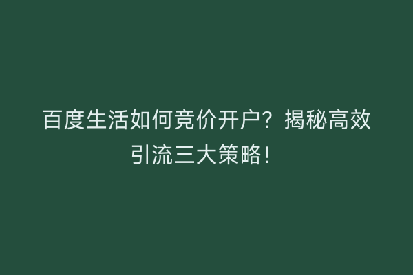 百度生活如何竞价开户？揭秘高效引流三大策略！