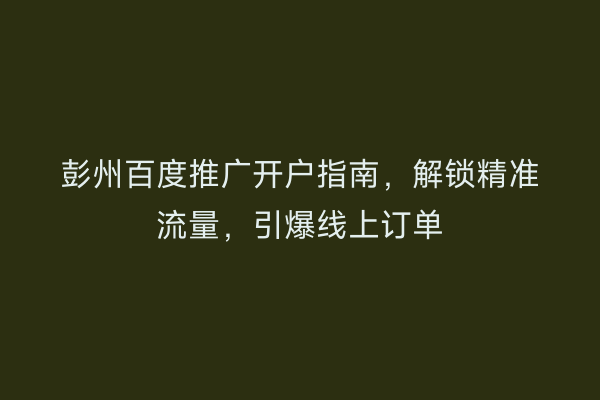 彭州百度推广开户指南，解锁精准流量，引爆线上订单