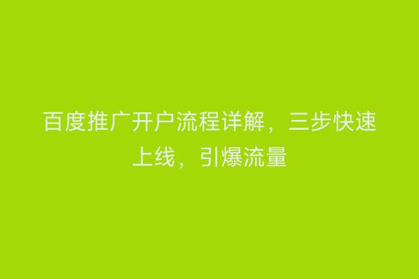 百度推广开户流程详解，三步快速上线，引爆流量