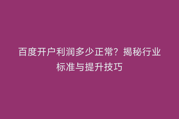 百度开户利润多少正常？揭秘行业标准与提升技巧