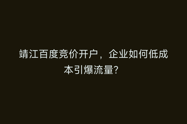 靖江百度竞价开户，企业如何低成本引爆流量？